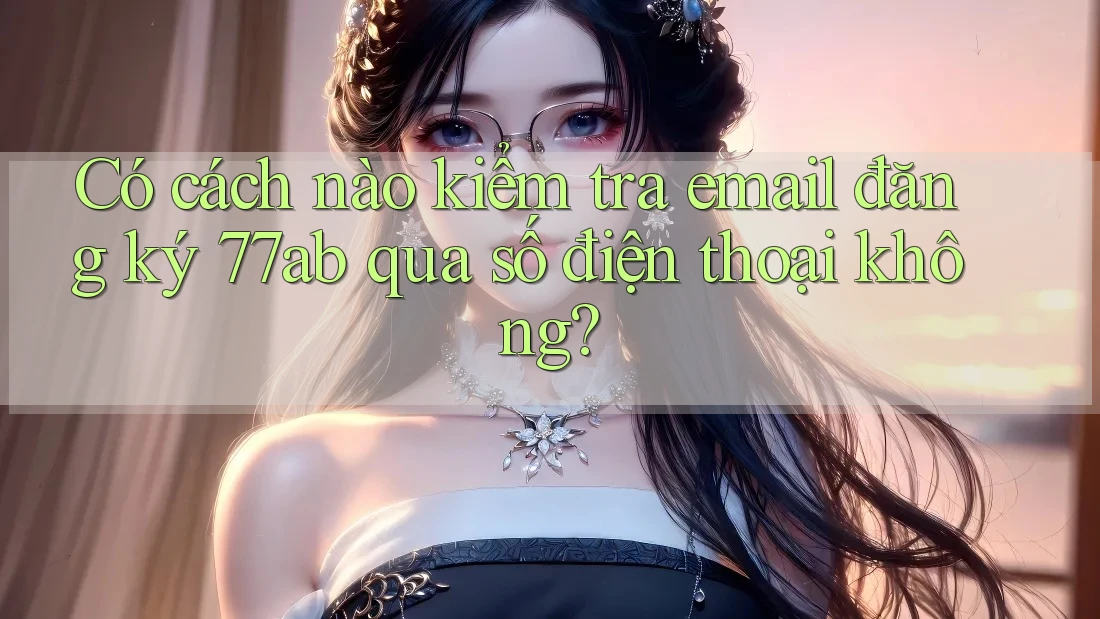 Có cách nào kiểm tra email đăng ký 77ab qua số điện thoại không? Có cách nào kiểm tra email đăng ký 77ab qua số điện thoại không?