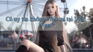 Có uy tín không 77ab tại tại Việt Nam