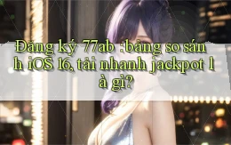 Đăng ký 77ab bảng so sánh iOS 16, tải nhanh jackpot là gì