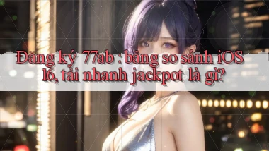 Đăng ký 77ab bảng so sánh iOS 16, tải nhanh jackpot là gì