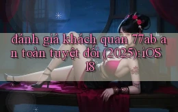đánh giá khách quan 77ab an toàn tuyệt đối (2025) iOS 18