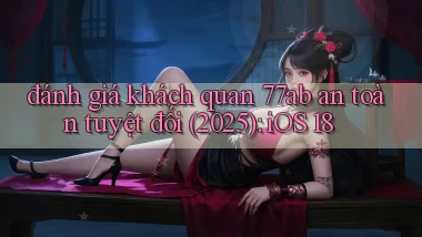 đánh giá khách quan 77ab an toàn tuyệt đối (2025) iOS 18