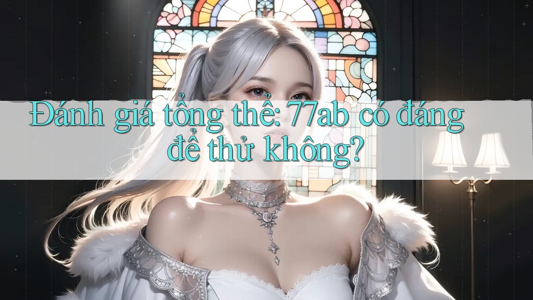 Đánh giá tổng thể: 77ab có đáng để thử không?