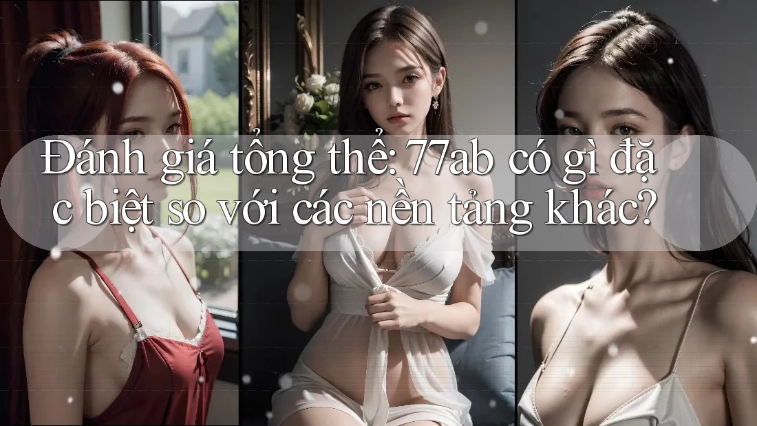 Đánh giá tổng thể: 77ab có gì đặc biệt so với các nền tảng khác?