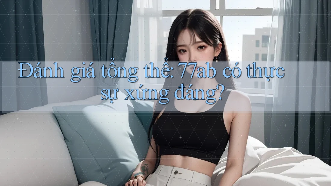 Đánh giá tổng thể: 77ab có thực sự xứng đáng?