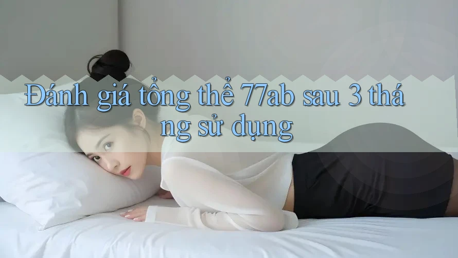 Đánh giá tổng thể 77ab sau 3 tháng sử dụng