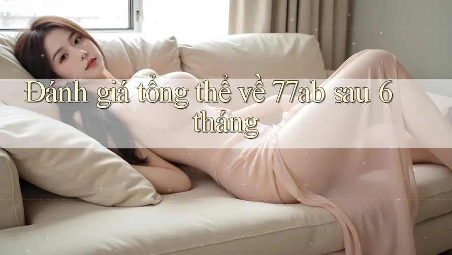 Đánh giá tổng thể về 77ab sau 6 tháng