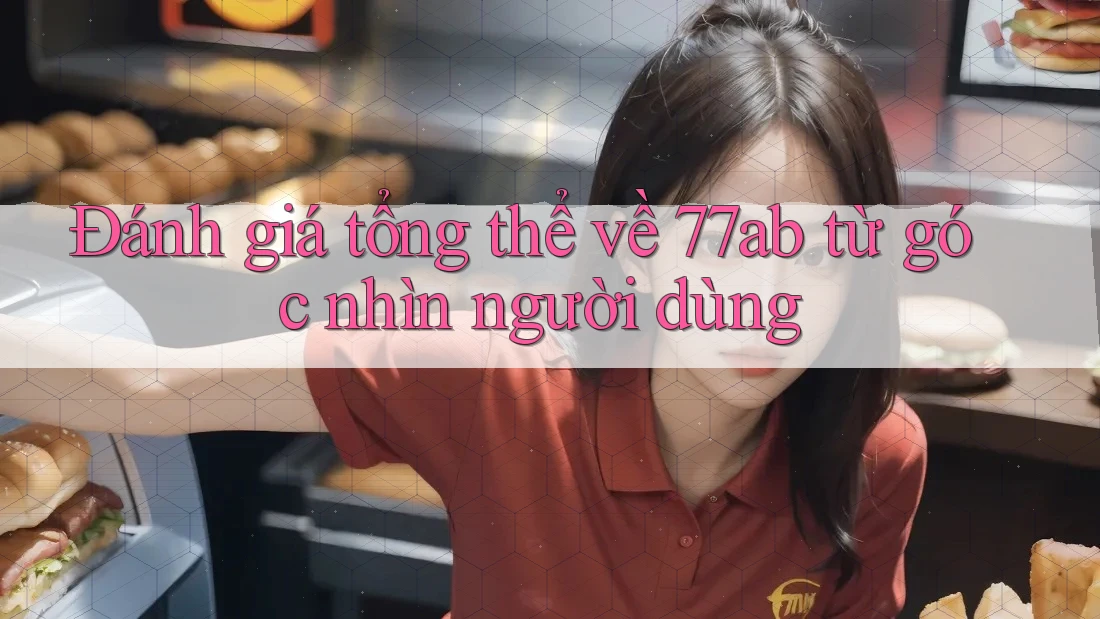 Đánh giá tổng thể về 77ab từ góc nhìn người dùng