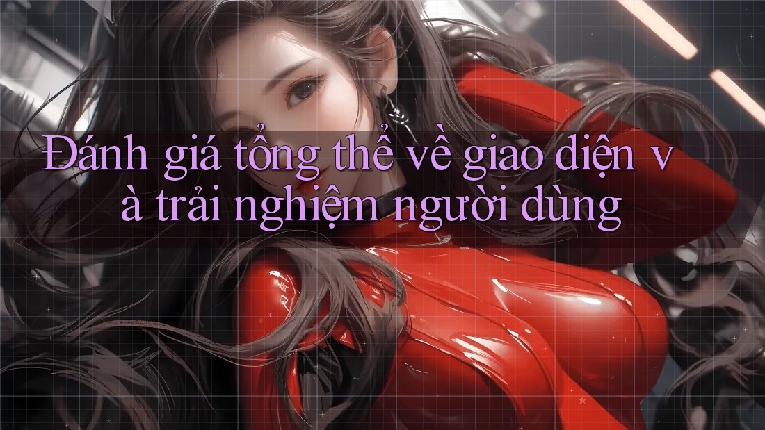 Đánh giá tổng thể về giao diện và trải nghiệm người dùng