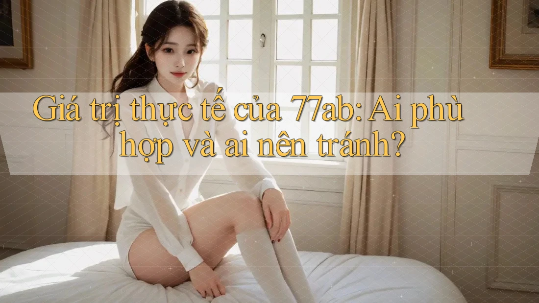 Giá trị thực tế của 77ab: Ai phù hợp và ai nên tránh?