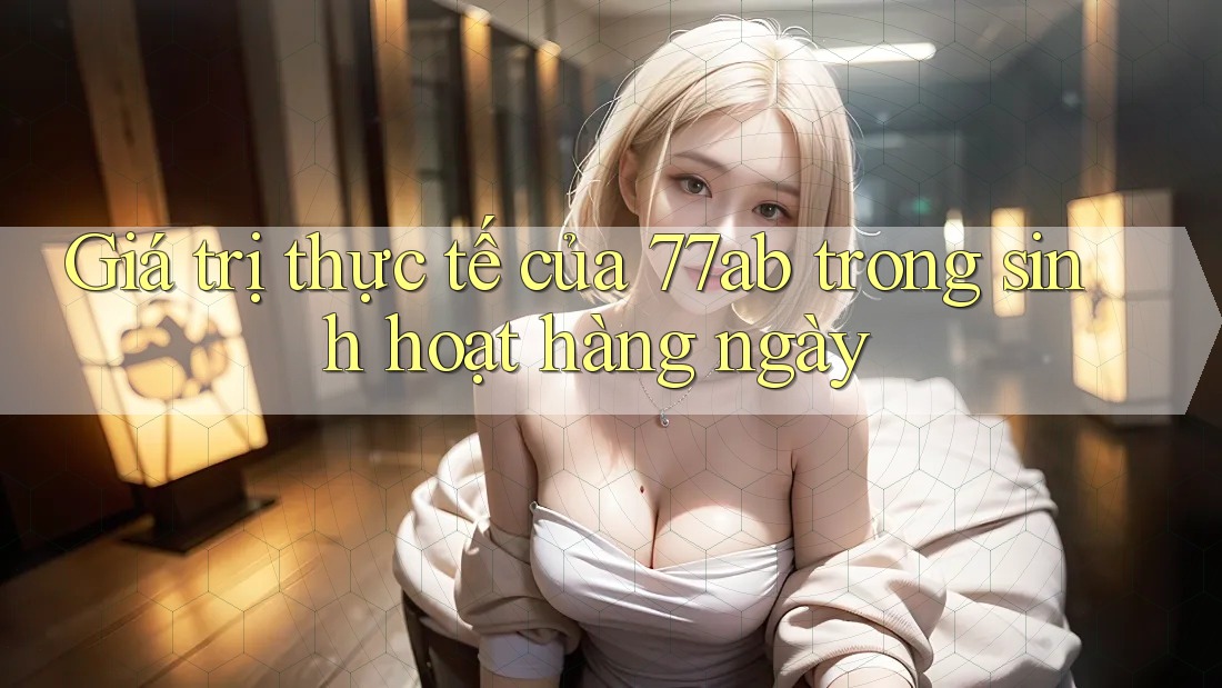 Giá trị thực tế của 77ab trong sinh hoạt hàng ngày