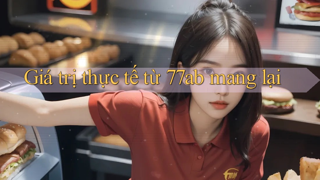 Giá trị thực tế từ 77ab mang lại