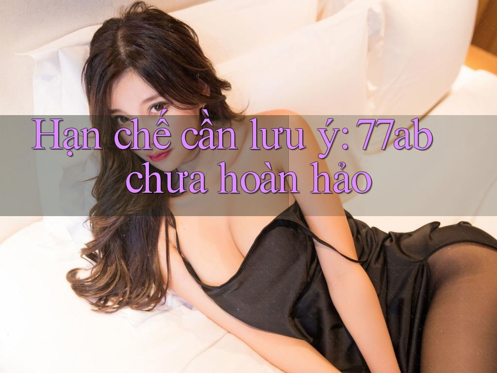 Hạn chế cần lưu ý - 77ab chưa hoàn hảo Hạn chế cần lưu ý - 77ab chưa hoàn hảo