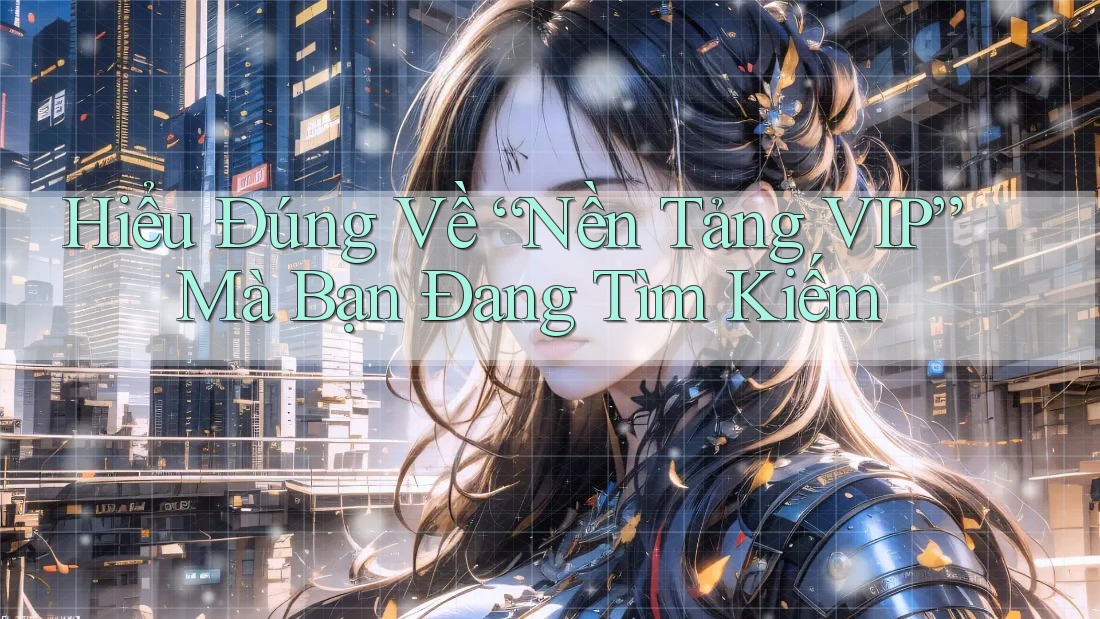 Hiểu Đúng Về “Nền Tảng VIP” Mà Bạn Đang Tìm Kiếm