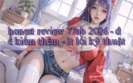honest review 77ab 2026   để kiếm thêm   ít lỗi kỹ thuật