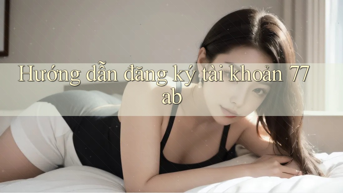 Hướng dẫn đăng ký tài khoản 77ab Hướng dẫn đăng ký tài khoản 77ab