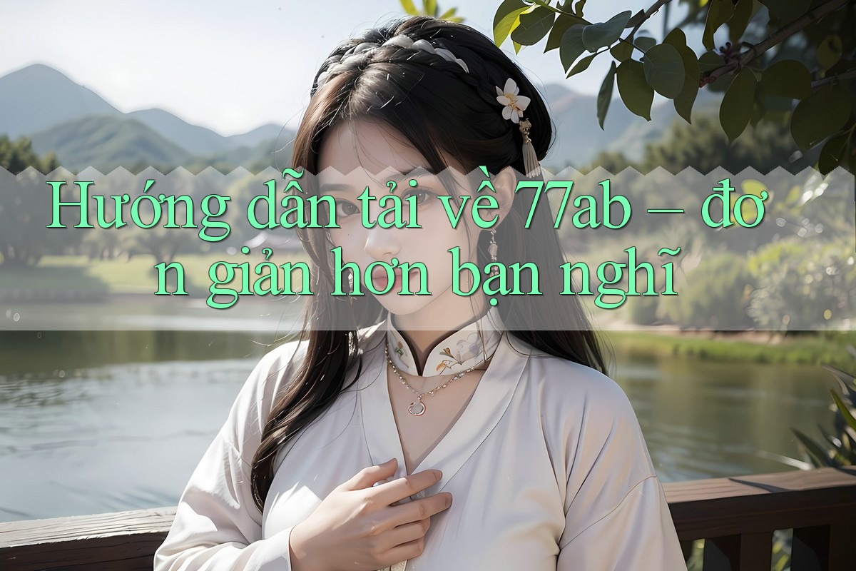 Hướng dẫn tải về 77ab – đơn giản hơn bạn nghĩ