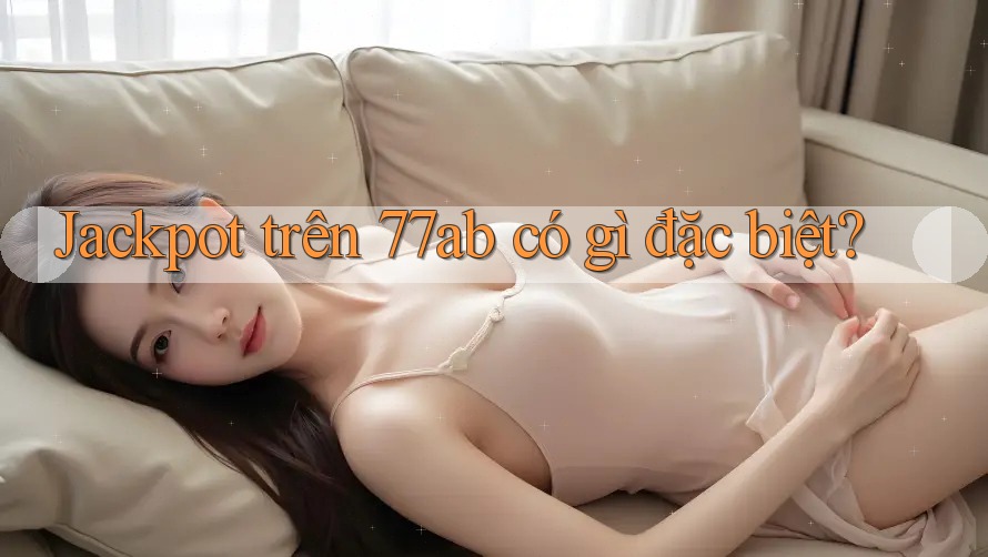 Jackpot trên 77ab có gì đặc biệt?