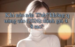 Khi nào nên 77ab không quảng cáo (2026) đánh giá 4.8 sao