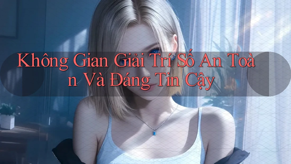 Không Gian Giải Trí Số An Toàn Và Đáng Tin Cậy