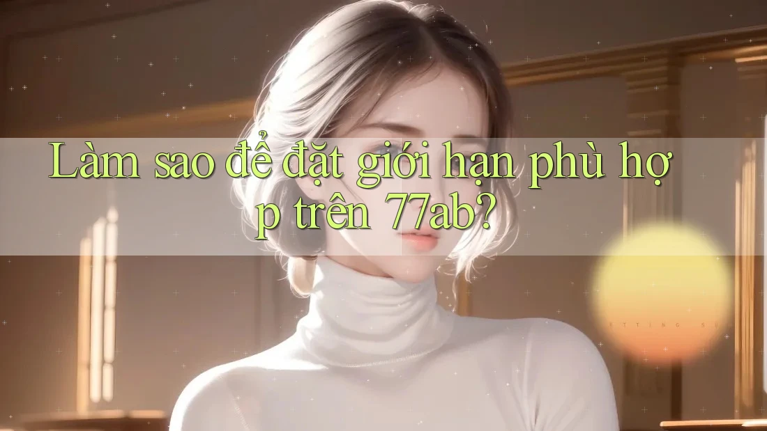 Làm sao để đặt giới hạn phù hợp trên 77ab? Làm sao để đặt giới hạn phù hợp trên 77ab?