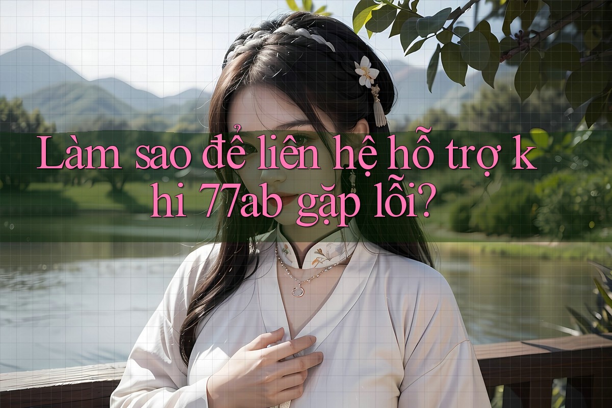 Làm sao để liên hệ hỗ trợ khi 77ab gặp lỗi?