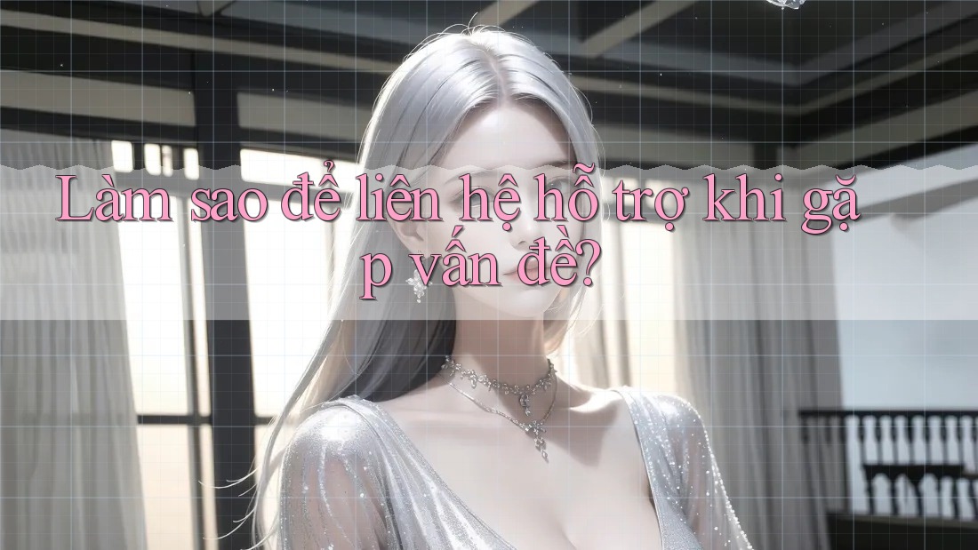 Làm sao để liên hệ hỗ trợ khi gặp vấn đề? Làm sao để liên hệ hỗ trợ khi gặp vấn đề?