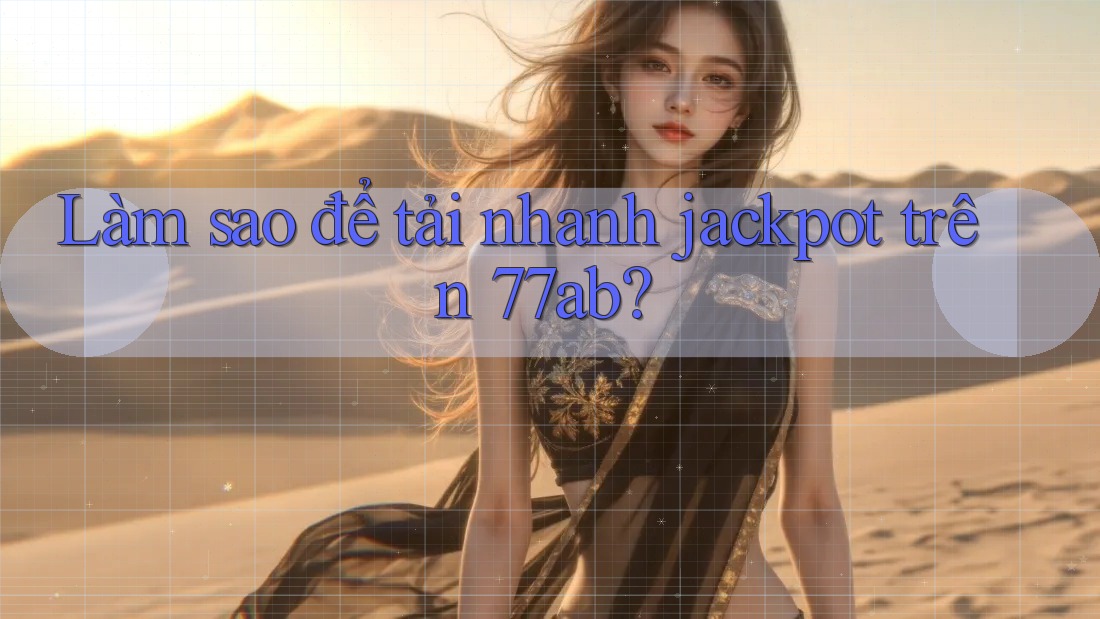 Làm sao để tải nhanh jackpot trên 77ab?