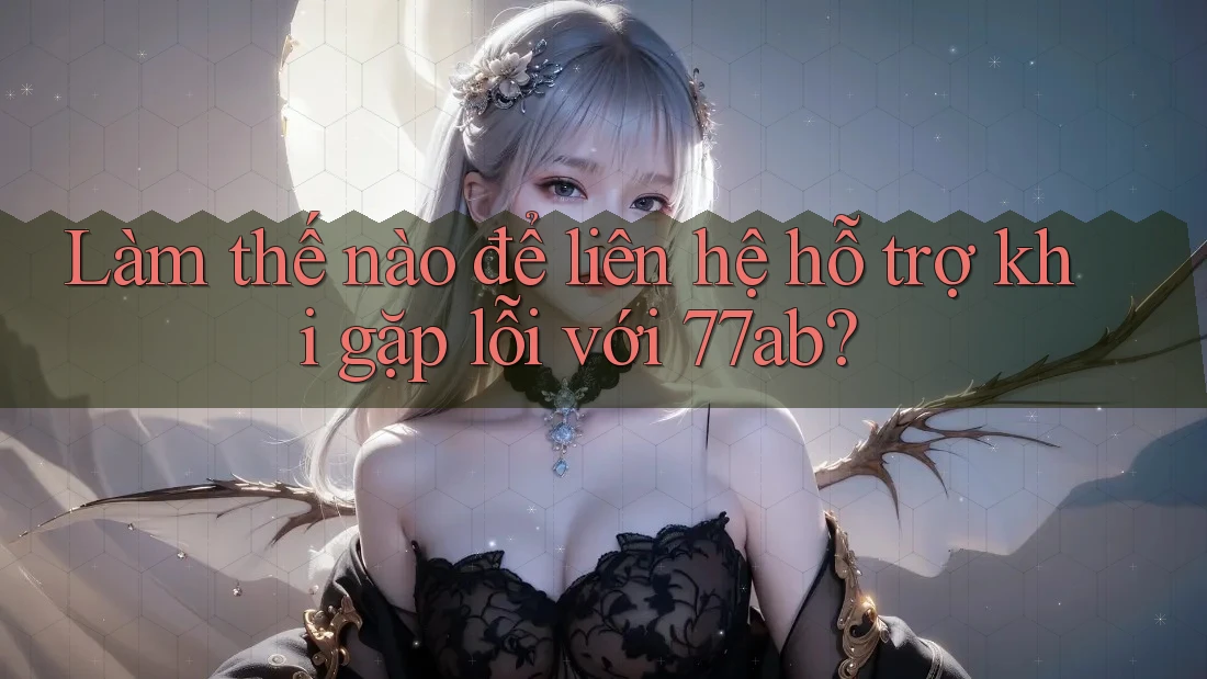 Làm thế nào để liên hệ hỗ trợ khi gặp lỗi với 77ab? Làm thế nào để liên hệ hỗ trợ khi gặp lỗi với 77ab?