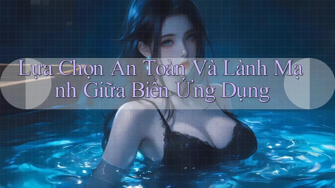 Lựa Chọn An Toàn Và Lành Mạnh Giữa Biển Ứng Dụng