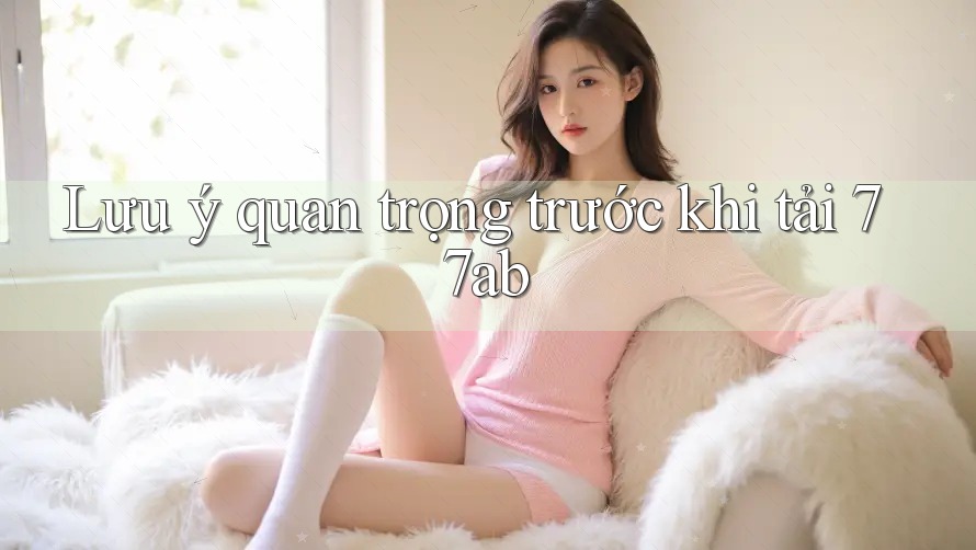 Lưu ý quan trọng trước khi tải 77ab
