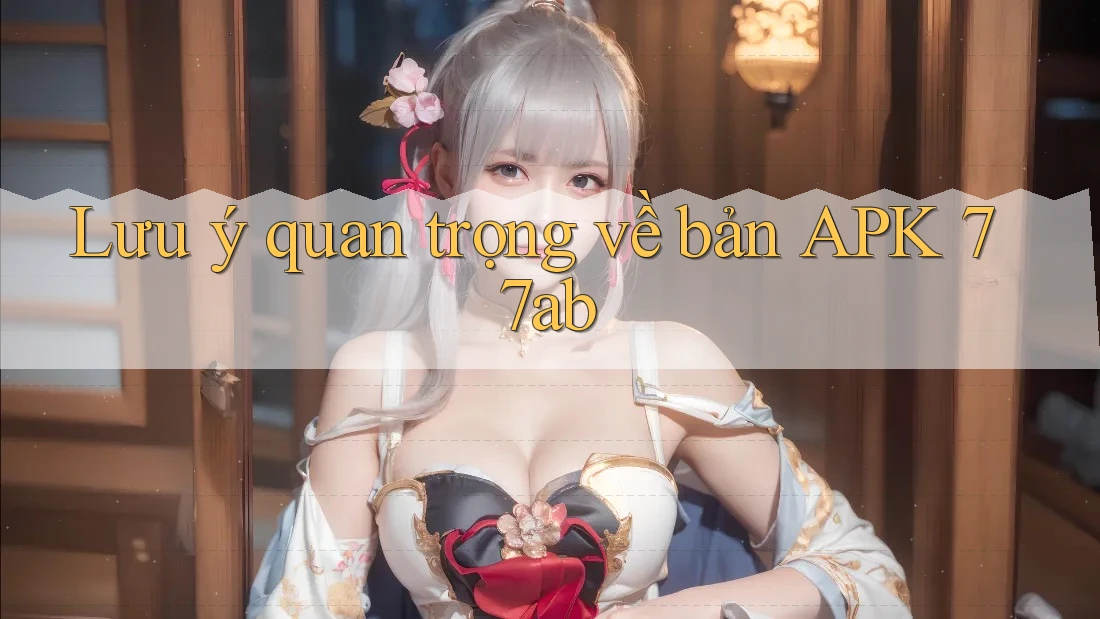 Lưu ý quan trọng về bản APK 77ab