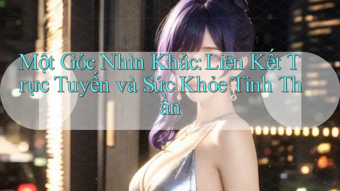Một Góc Nhìn Khác: Liên Kết Trực Tuyến và Sức Khỏe Tinh Thần