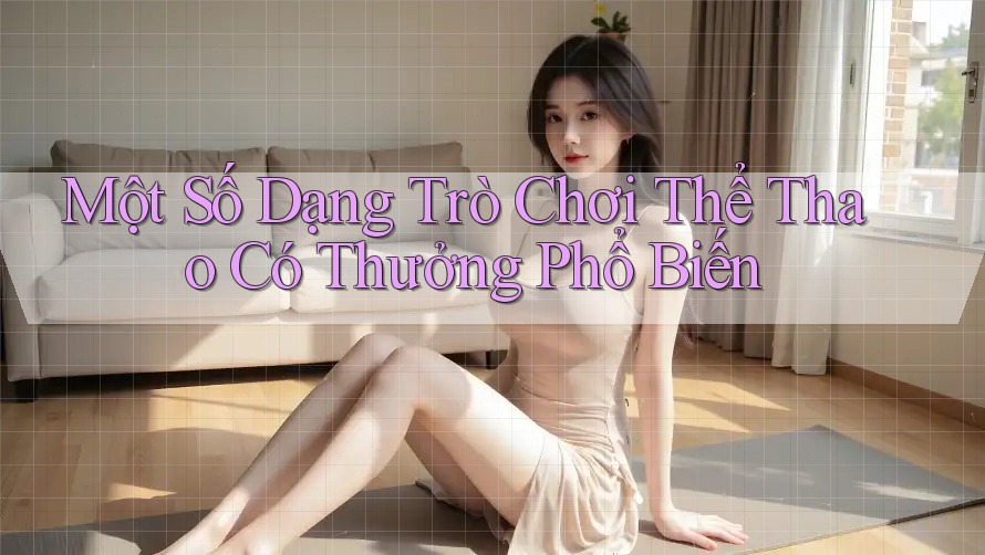 Một Số Dạng Trò Chơi Thể Thao Có Thưởng Phổ Biến