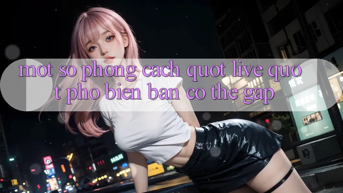 Một Số Phong Cách " Live" Phổ Biến Bạn Có Thể Gặp