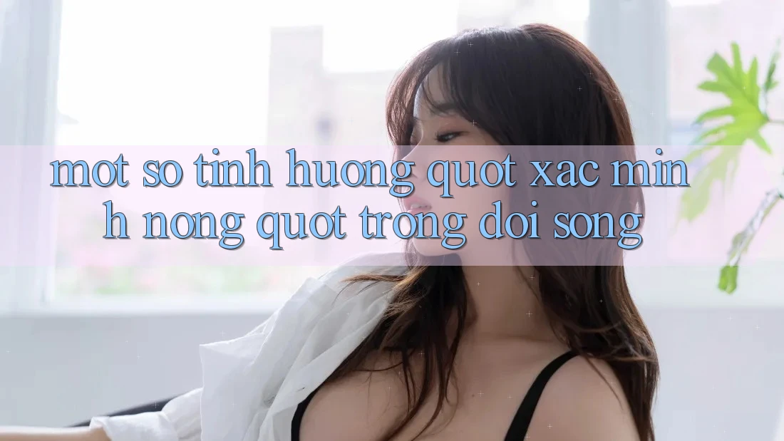 Một Số Tình Huống " Xác Minh Nóng" Trong Đời Sống