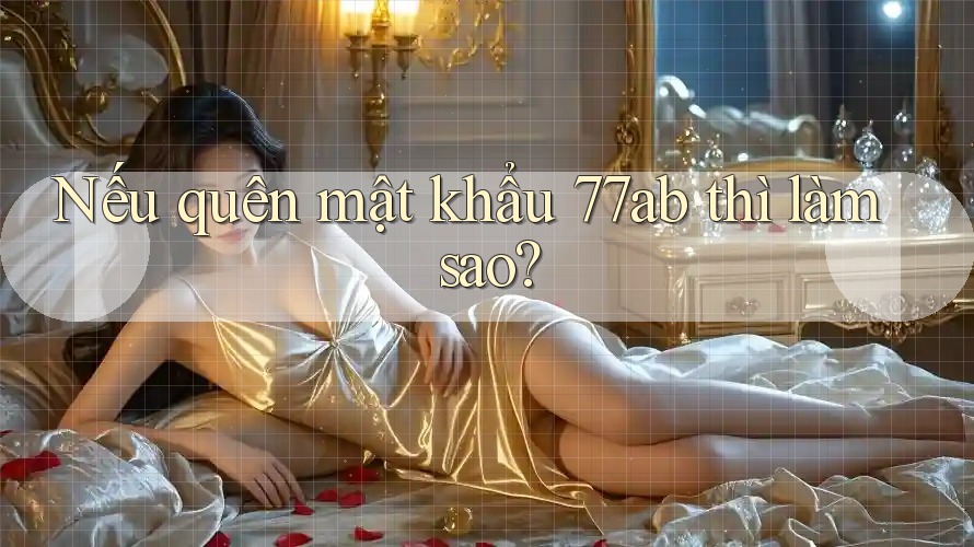 Nếu quên mật khẩu 77ab thì làm sao?