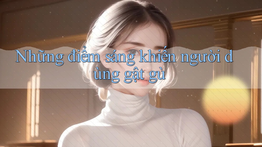 Những điểm sáng khiến người dùng gật gù