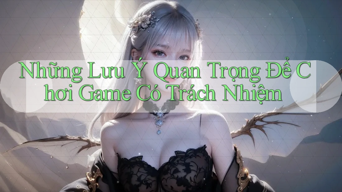 Những Lưu Ý Quan Trọng Để Chơi Game Có Trách Nhiệm