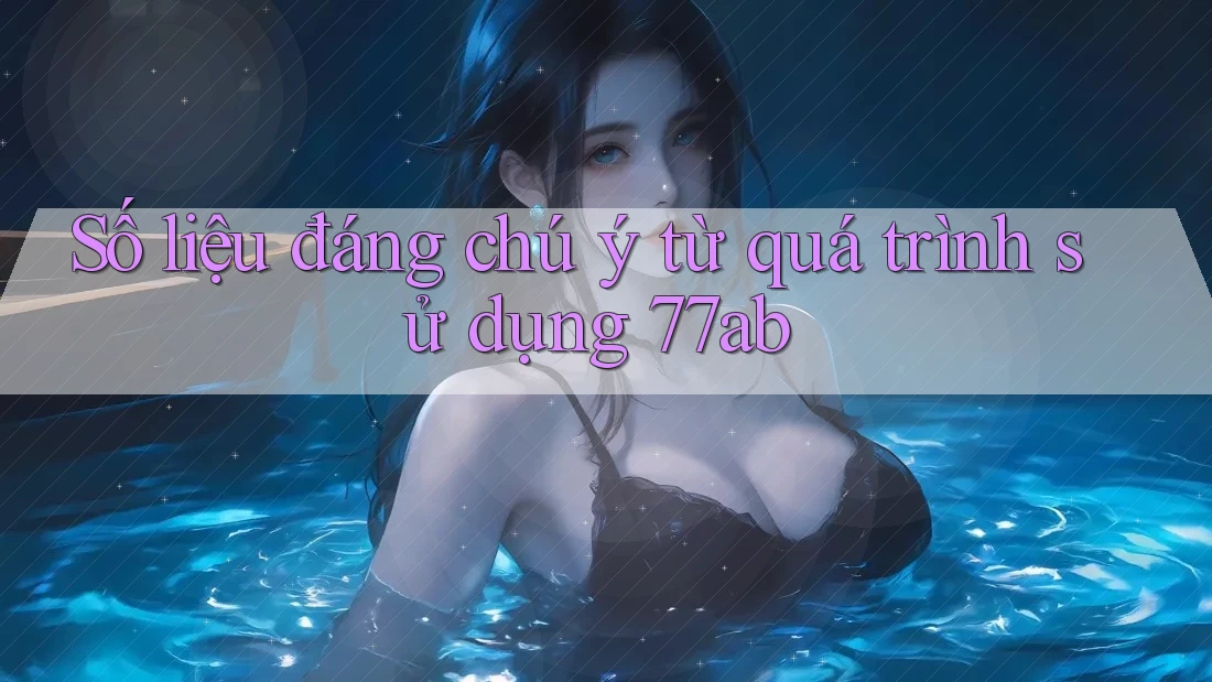 Số liệu đáng chú ý từ quá trình sử dụng 77ab