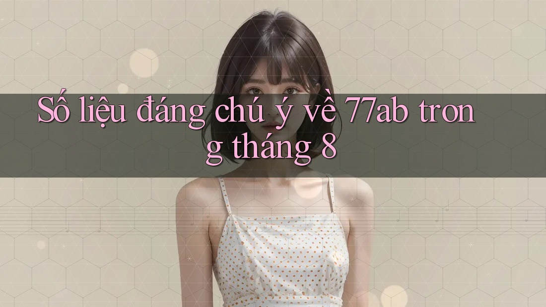 Số liệu đáng chú ý về 77ab trong tháng 8 Số liệu đáng chú ý về 77ab trong tháng 8
