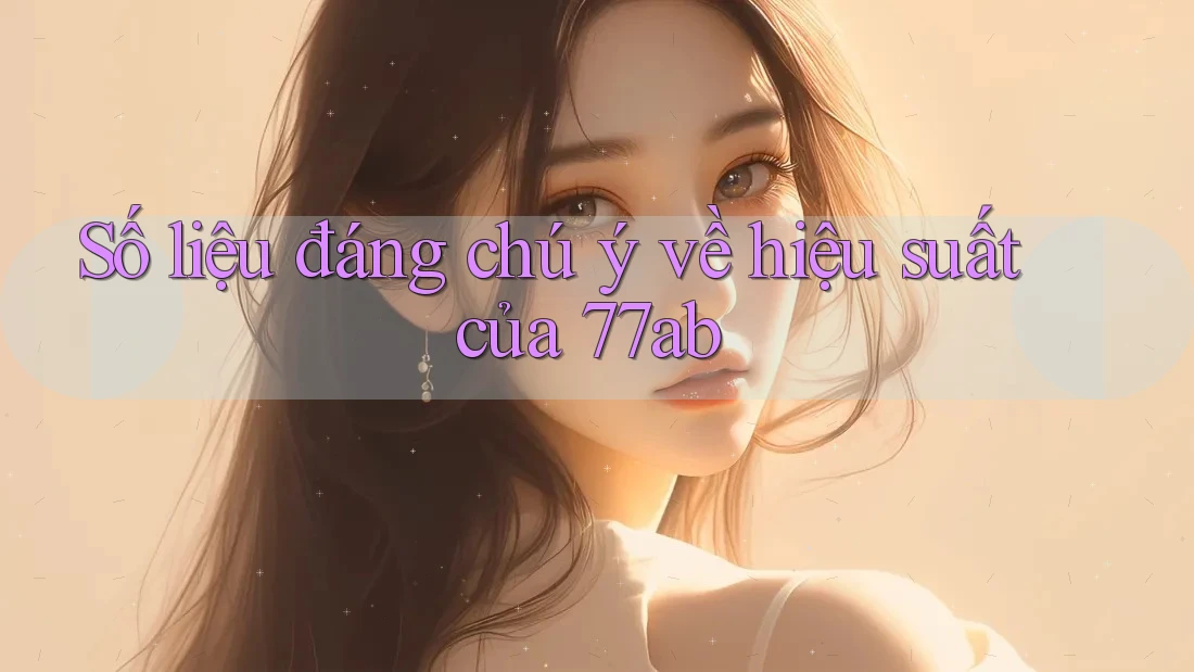 Số liệu đáng chú ý về hiệu suất của 77ab