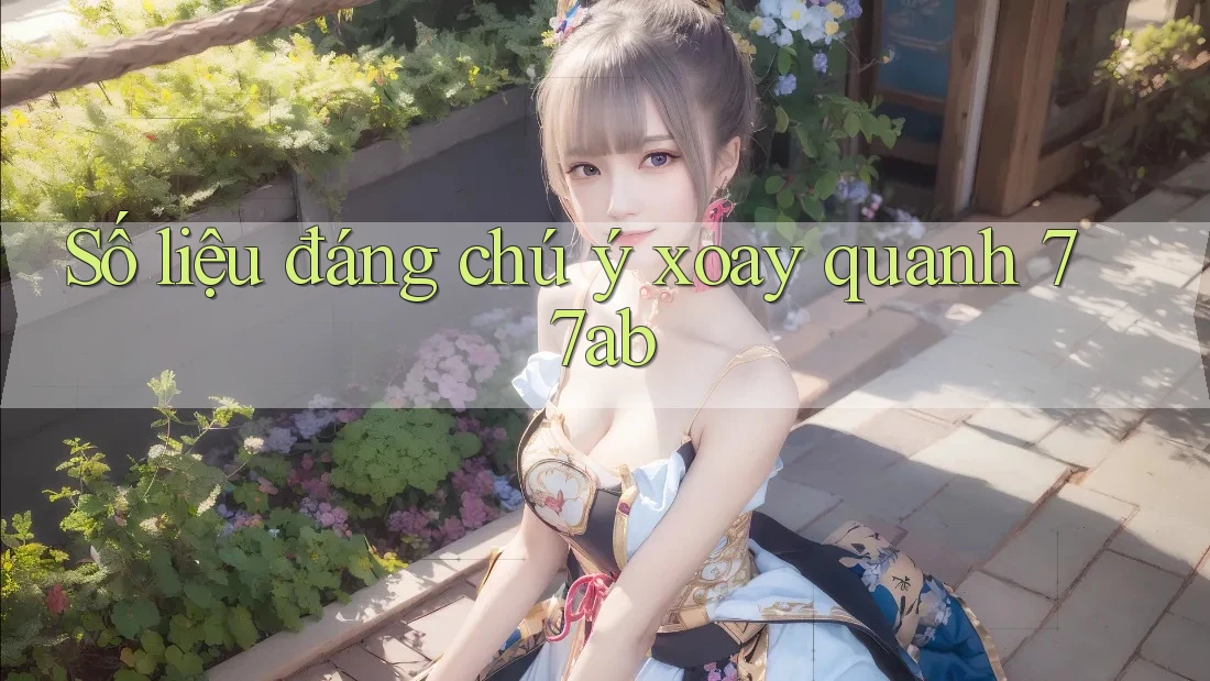Số liệu đáng chú ý xoay quanh 77ab