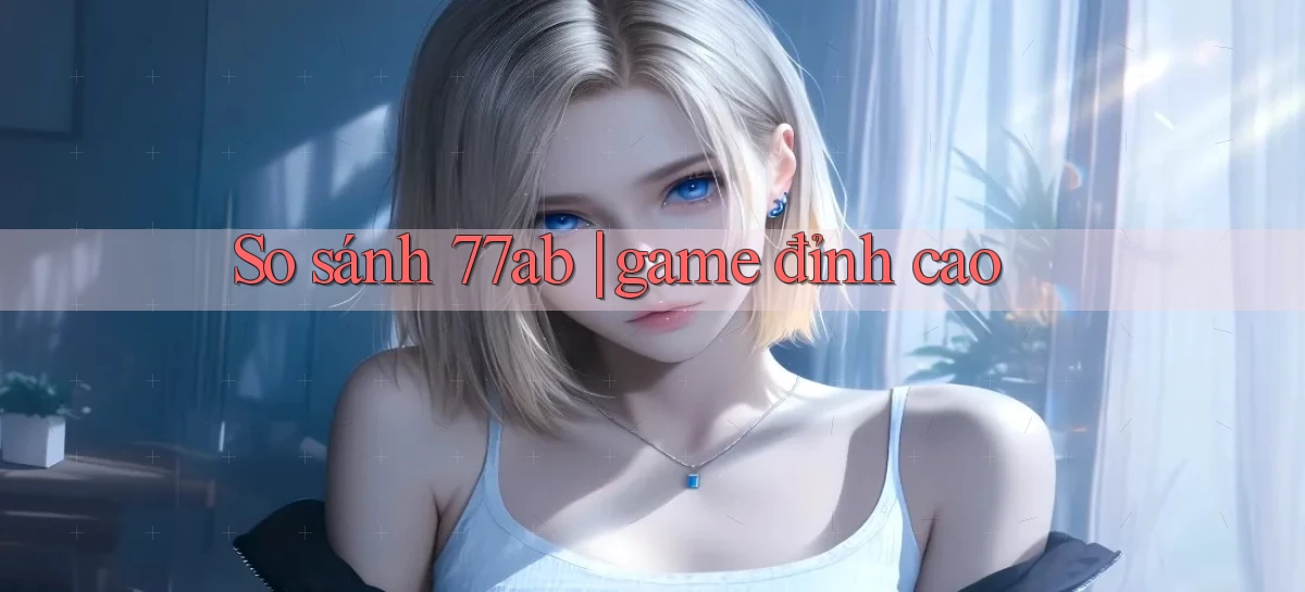 So sánh 77ab game đỉnh cao