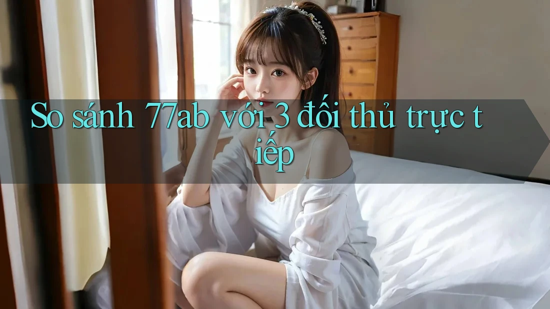 So sánh 77ab với 3 đối thủ trực tiếp So sánh 77ab với 3 đối thủ trực tiếp