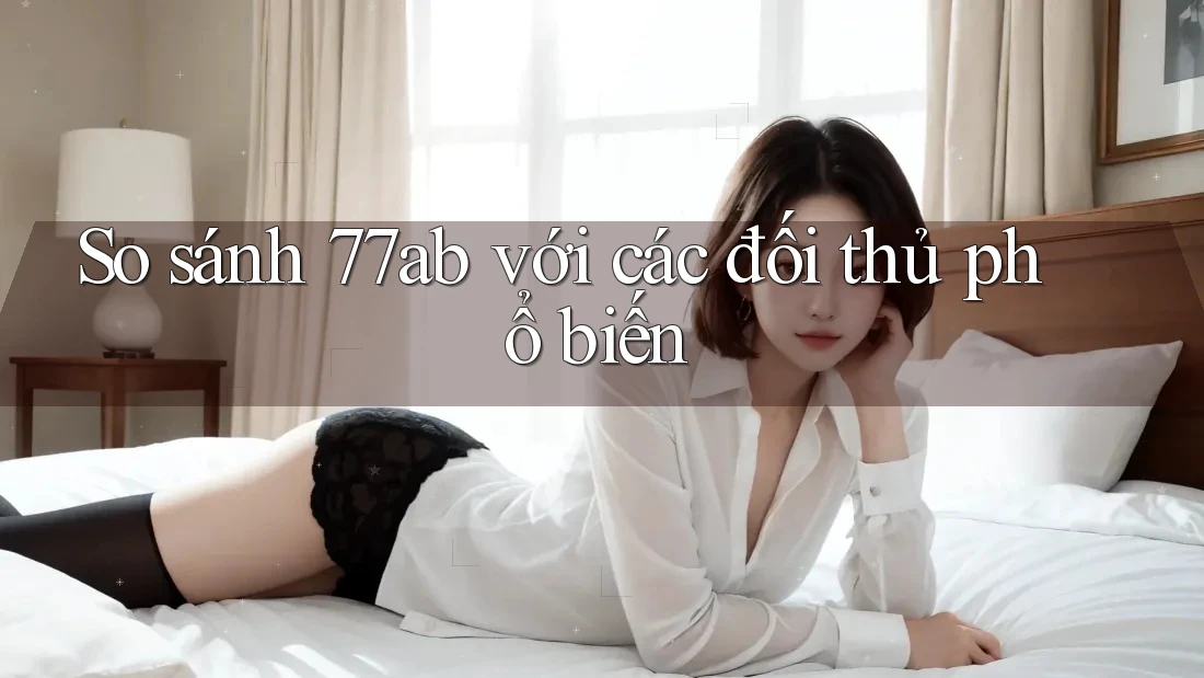 So sánh 77ab với các đối thủ phổ biến So sánh 77ab với các đối thủ phổ biến