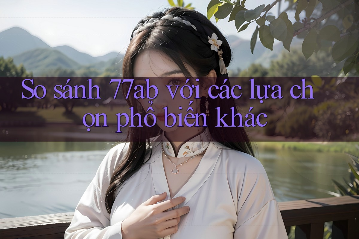 So sánh 77ab với các lựa chọn phổ biến khác