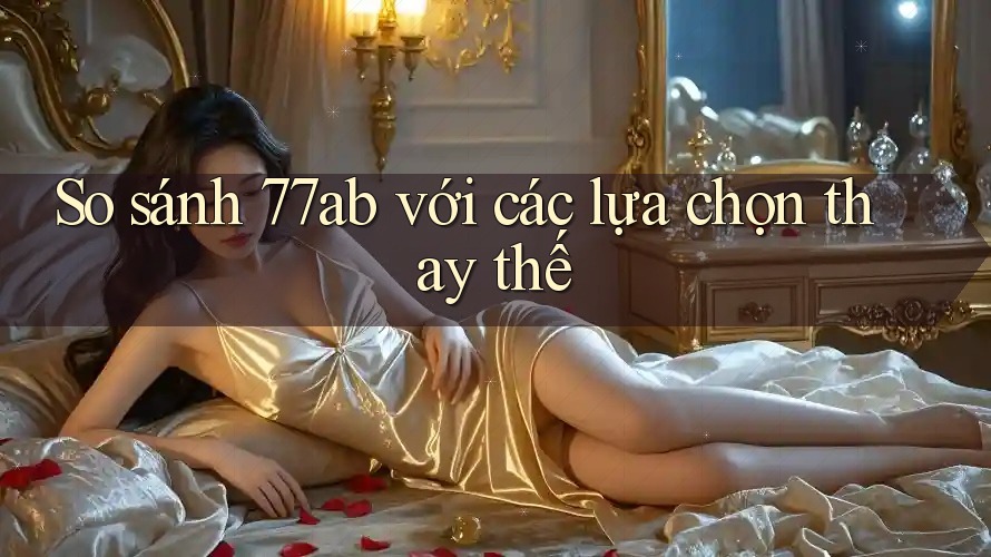 So sánh 77ab với các lựa chọn thay thế