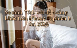 So sánh 77ab với đề 4 càng khác trên iPhone 16 phiên bản 2026