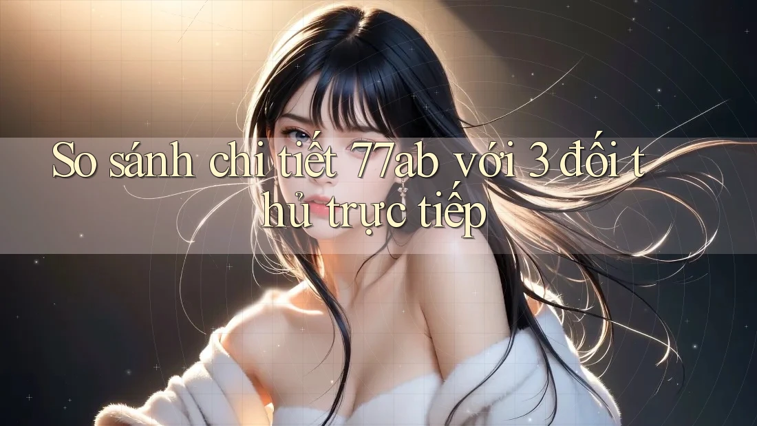 So sánh chi tiết 77ab với 3 đối thủ trực tiếp